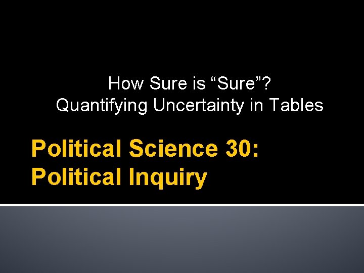 How Sure is “Sure”? Quantifying Uncertainty in Tables Political Science 30: Political Inquiry 