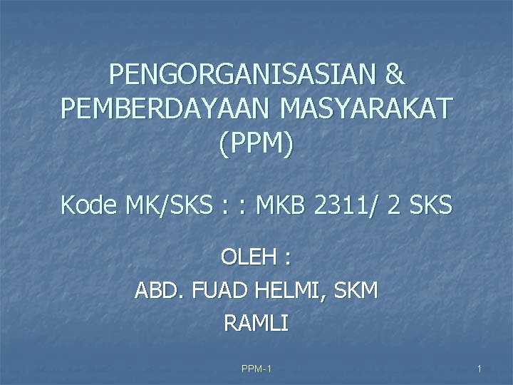 PENGORGANISASIAN & PEMBERDAYAAN MASYARAKAT (PPM) Kode MK/SKS : : MKB 2311/ 2 SKS OLEH