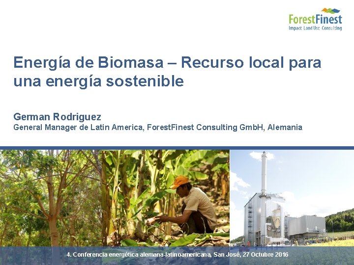 Energía de Biomasa – Recurso local para una energía sostenible German Rodriguez General Manager