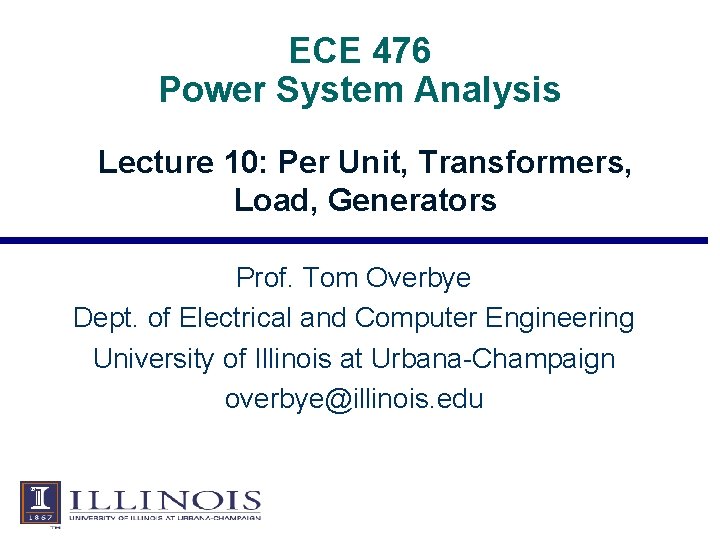 ECE 476 Power System Analysis Lecture 10: Per Unit, Transformers, Load, Generators Prof. Tom