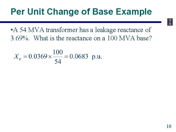 Per Unit Change of Base Example • A 54 MVA transformer has a leakage