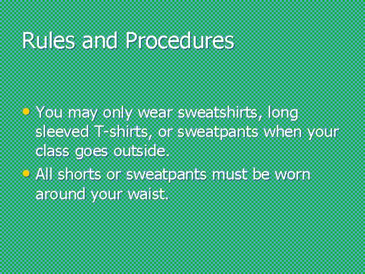 Rules and Procedures • You may only wear sweatshirts, long sleeved T-shirts, or sweatpants