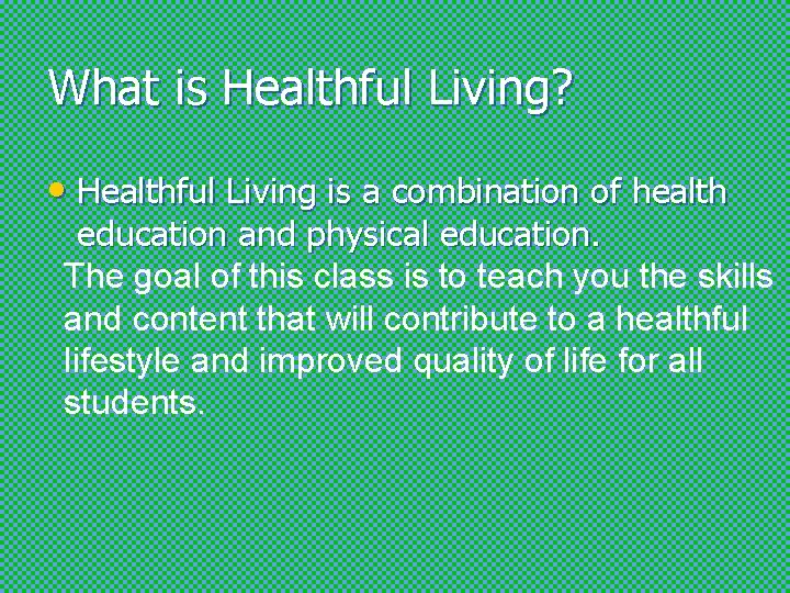 What is Healthful Living? • Healthful Living is a combination of health education and