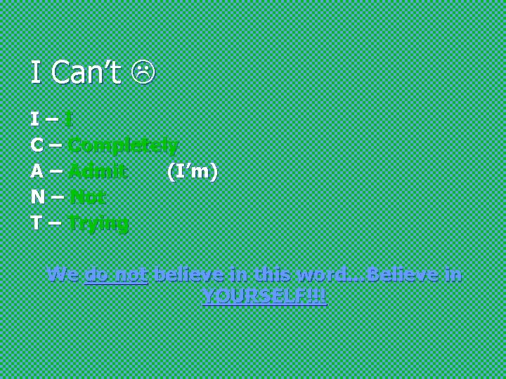I Can’t I–I C – Completely A – Admit (I’m) N – Not T