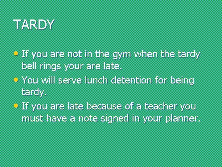 TARDY • If you are not in the gym when the tardy bell rings