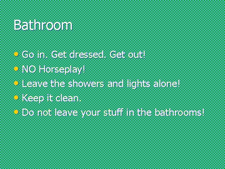 Bathroom • Go in. Get dressed. Get out! • NO Horseplay! • Leave the