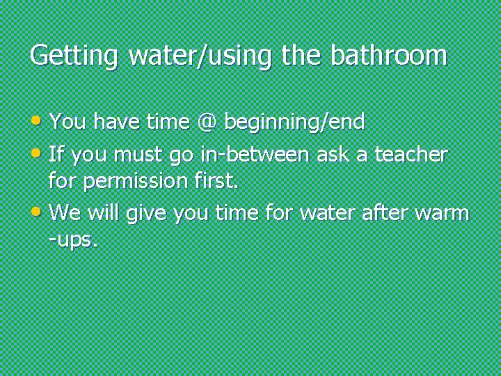 Getting water/using the bathroom • You have time @ beginning/end • If you must