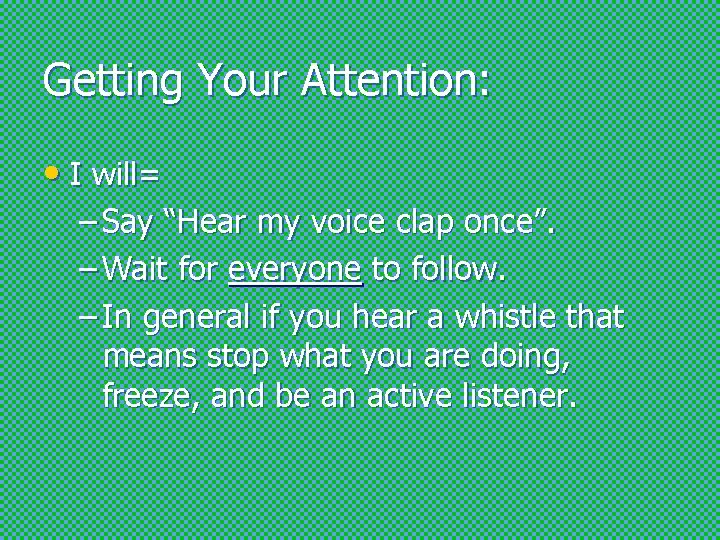 Getting Your Attention: • I will= – Say “Hear my voice clap once”. –