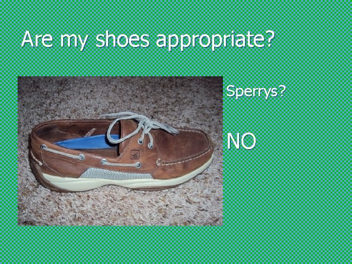 Are my shoes appropriate? Sperrys? NO 