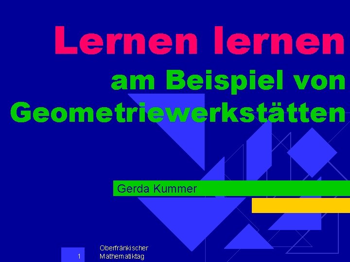 Lernen lernen am Beispiel von Geometriewerkstätten Gerda Kummer 1 Oberfränkischer Mathematiktag 