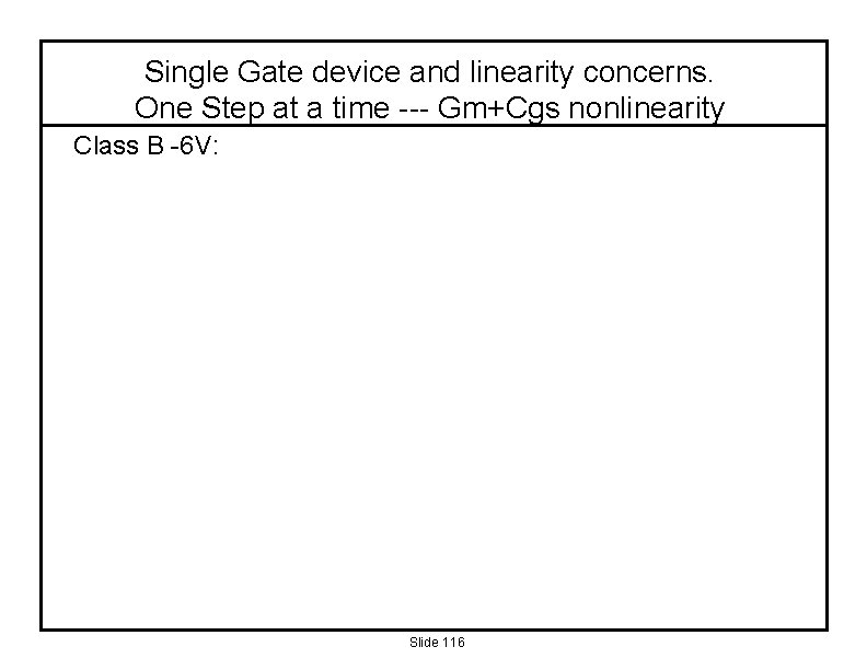 Single Gate device and linearity concerns. One Step at a time --- Gm+Cgs nonlinearity