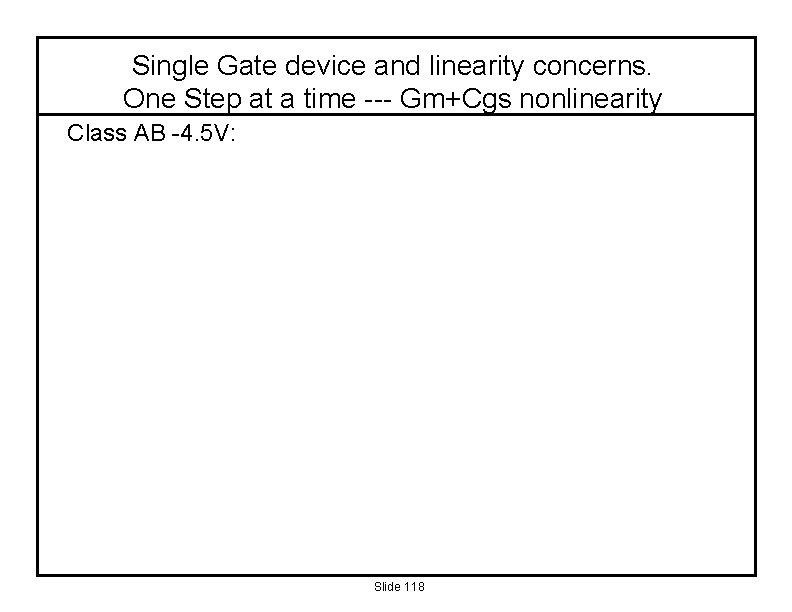 Single Gate device and linearity concerns. One Step at a time --- Gm+Cgs nonlinearity