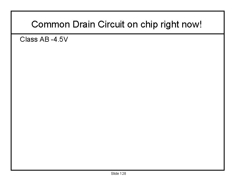 Common Drain Circuit on chip right now! Class AB -4. 5 V Slide 128