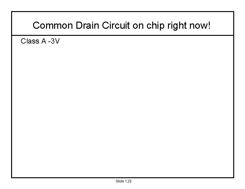 Common Drain Circuit on chip right now! Class A -3 V Slide 129 