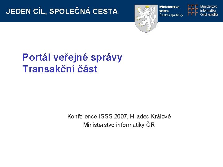 JEDEN CÍL, SPOLEČNÁ CESTA Ministerstvo vnitra České republiky Portál veřejné správy Transakční část Konference