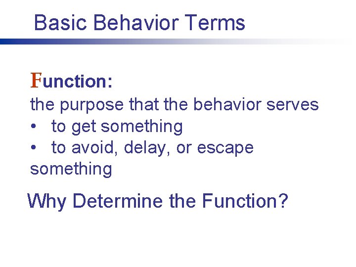 Basic Behavior Terms Function: the purpose that the behavior serves • to get something