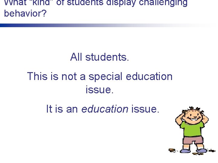 What “kind” of students display challenging behavior? All students. This is not a special