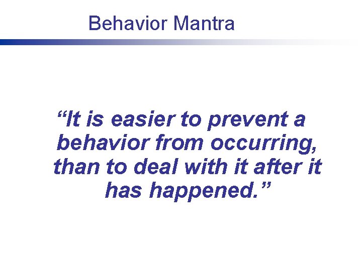 Behavior Mantra “It is easier to prevent a behavior from occurring, than to deal