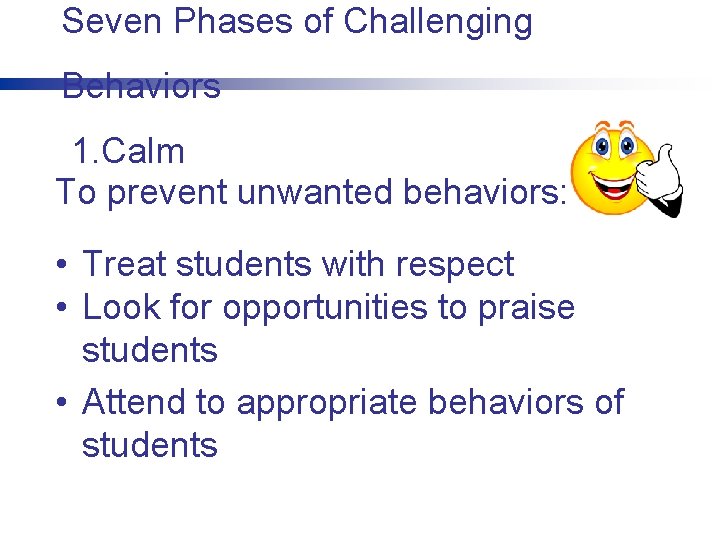 Seven Phases of Challenging Behaviors 1. Calm To prevent unwanted behaviors: • Treat students