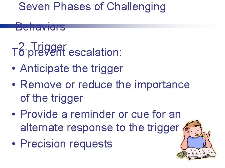 Seven Phases of Challenging Behaviors 2. Trigger To prevent escalation: • Anticipate the trigger