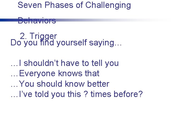 Seven Phases of Challenging Behaviors 2. Trigger Do you find yourself saying… …I shouldn’t