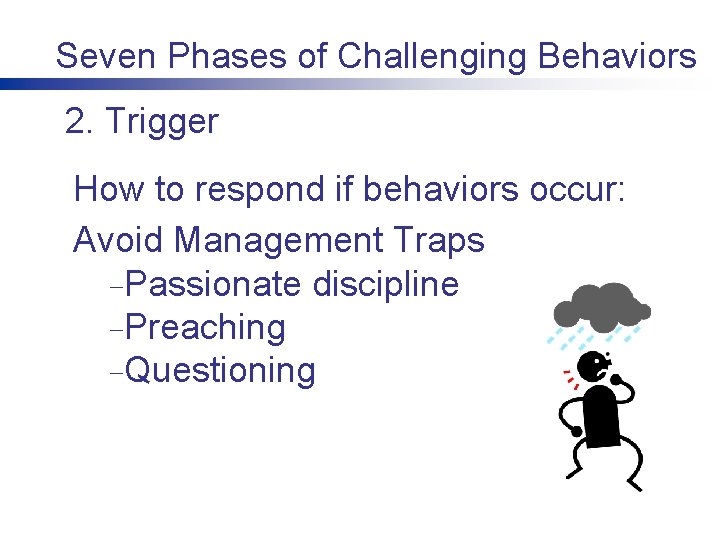 Seven Phases of Challenging Behaviors 2. Trigger How to respond if behaviors occur: Avoid