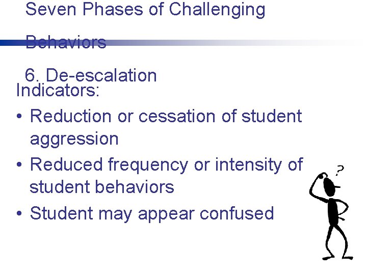 Seven Phases of Challenging Behaviors 6. De-escalation Indicators: • Reduction or cessation of student