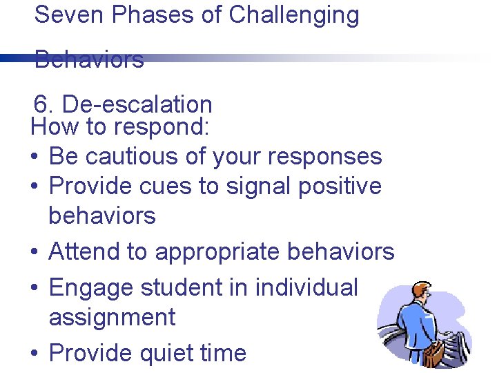 Seven Phases of Challenging Behaviors 6. De-escalation How to respond: • Be cautious of