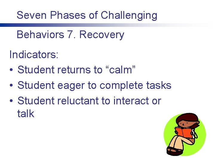 Seven Phases of Challenging Behaviors 7. Recovery Indicators: • Student returns to “calm” •