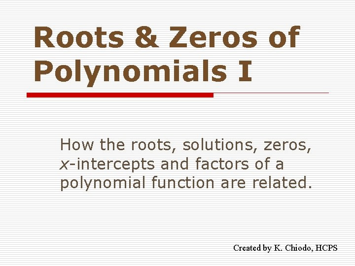 Roots & Zeros of Polynomials I How the roots, solutions, zeros, x-intercepts and factors