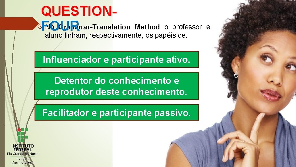 QUESTION FOUR No Grammar-Translation Method o professor aluno tinham, respectivamente, os papéis de: Influenciador