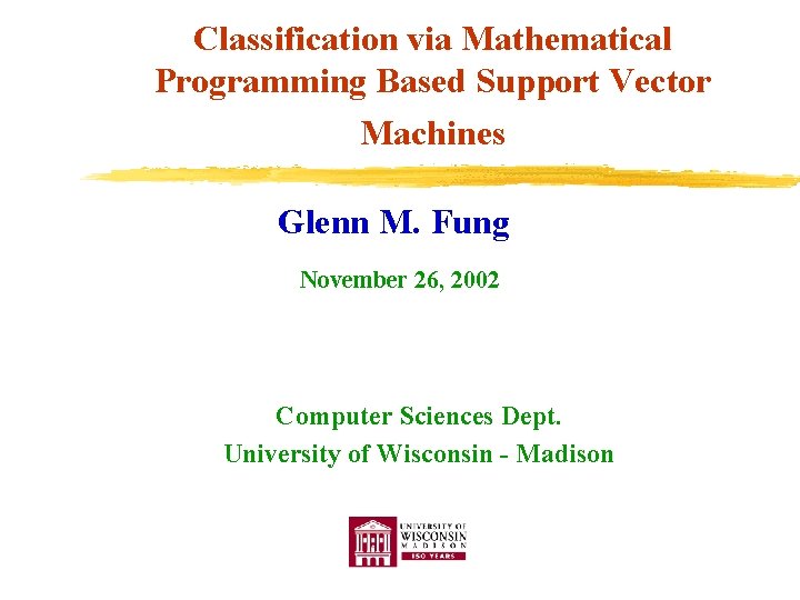 Classification via Mathematical Programming Based Support Vector Machines Glenn M. Fung November 26, 2002