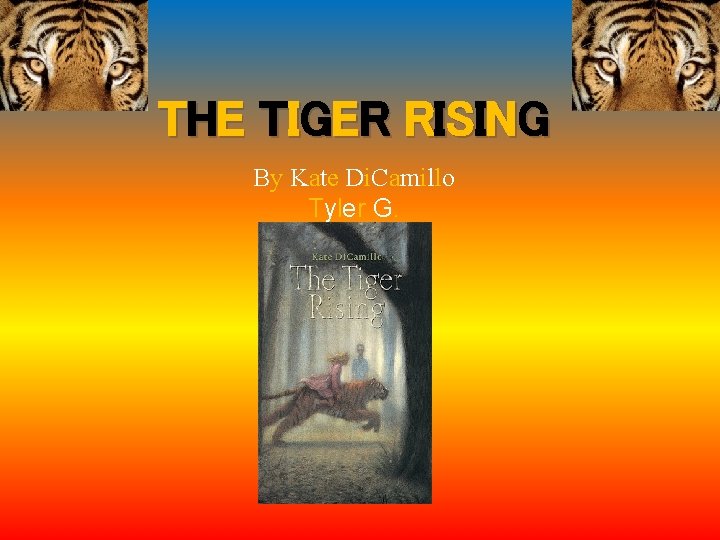 THE TIGER RISING By Kate Di. Camillo Tyler G. 