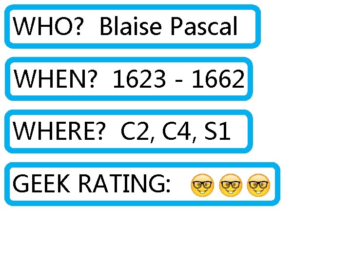 WHO? Blaise Pascal WHEN? 1623 - 1662 WHERE? C 2, C 4, S 1