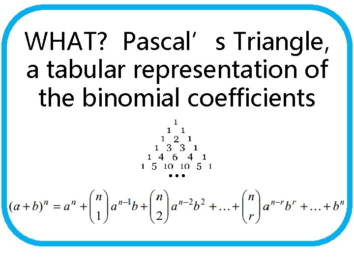 WHAT? Pascal’s Triangle, a tabular representation of the binomial coefficients … 