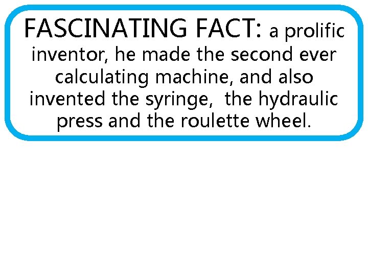 FASCINATING FACT: a prolific inventor, he made the second ever calculating machine, and also