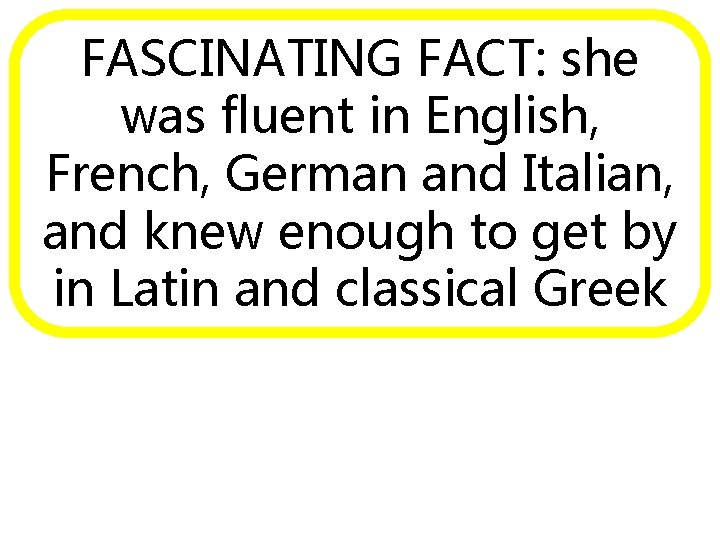 FASCINATING FACT: she was fluent in English, French, German and Italian, and knew enough