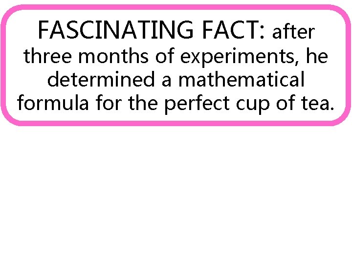 FASCINATING FACT: after three months of experiments, he determined a mathematical formula for the