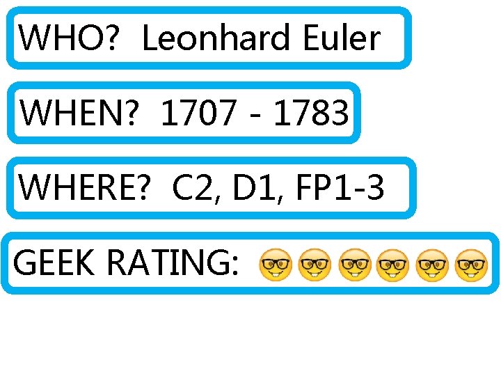 WHO? Leonhard Euler WHEN? 1707 - 1783 WHERE? C 2, D 1, FP 1