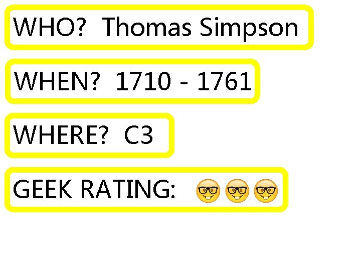 WHO? Thomas Simpson WHEN? 1710 - 1761 WHERE? C 3 GEEK RATING: 