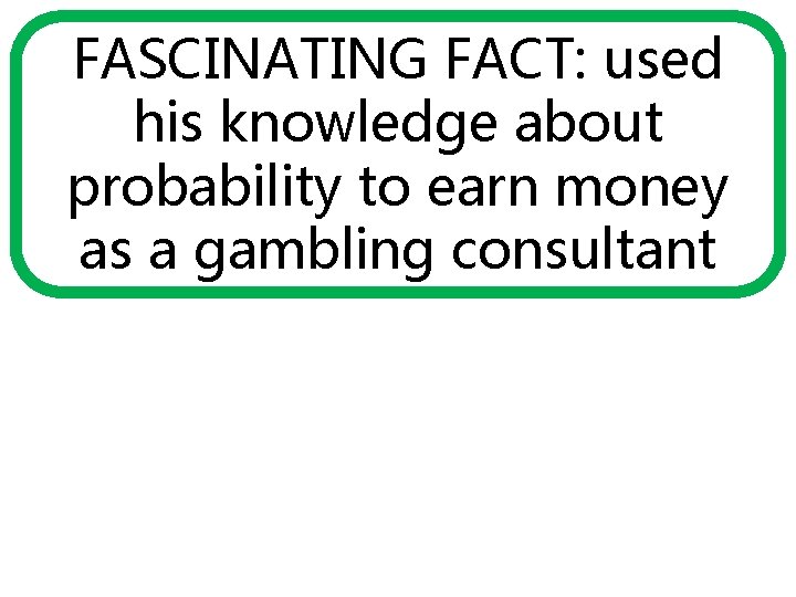 FASCINATING FACT: used his knowledge about probability to earn money as a gambling consultant