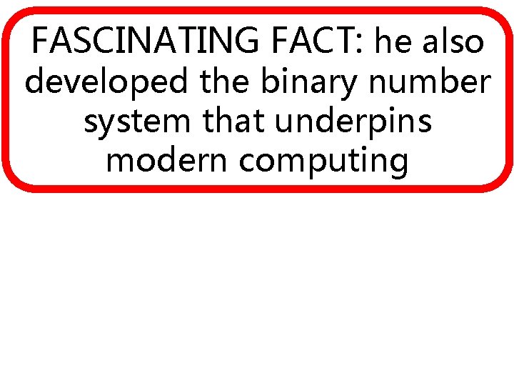FASCINATING FACT: he also developed the binary number system that underpins modern computing 