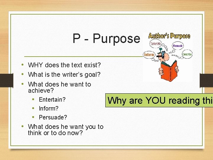 P - Purpose • WHY does the text exist? • What is the writer’s