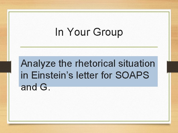 In Your Group Analyze the rhetorical situation in Einstein’s letter for SOAPS and G.