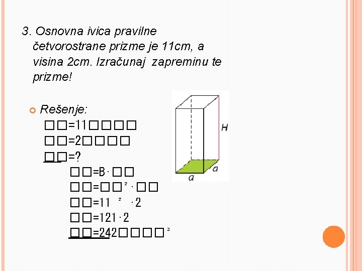 3. Osnovna ivica pravilne četvorostrane prizme je 11 cm, a visina 2 cm. Izračunaj