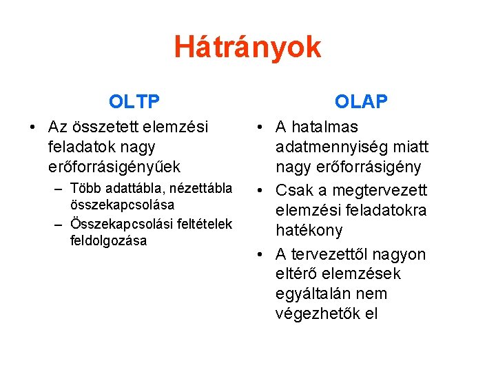 Hátrányok OLTP • Az összetett elemzési feladatok nagy erőforrásigényűek – Több adattábla, nézettábla összekapcsolása