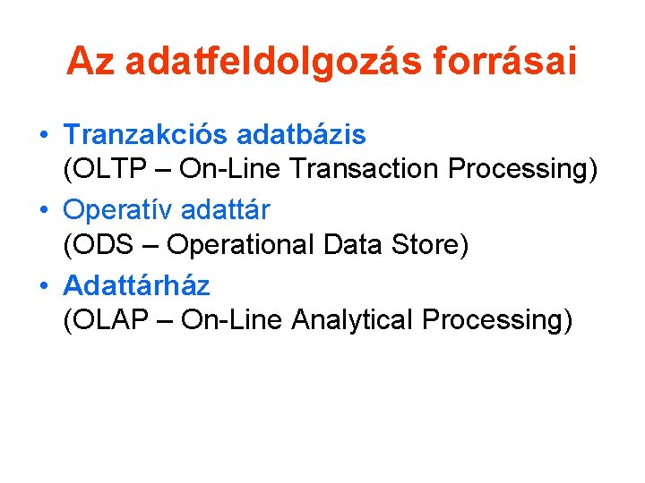 Az adatfeldolgozás forrásai • Tranzakciós adatbázis (OLTP – On-Line Transaction Processing) • Operatív adattár