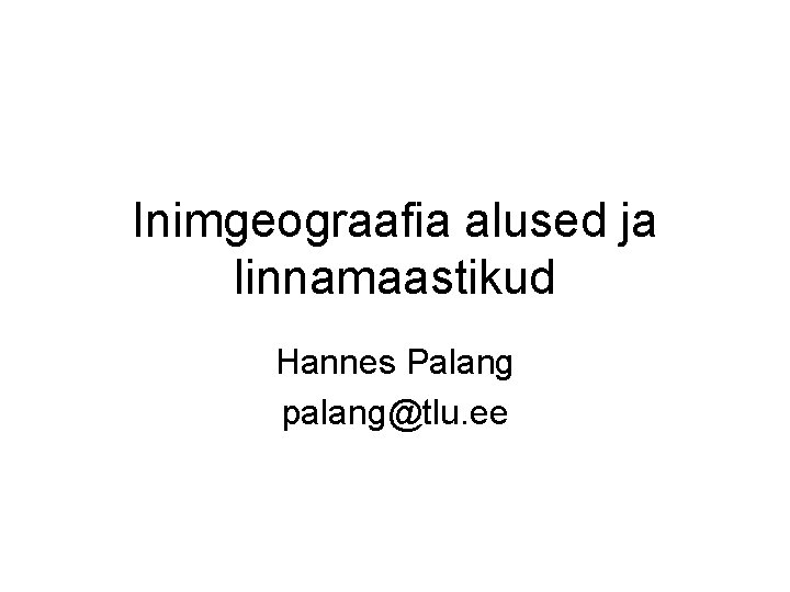 Inimgeograafia alused ja linnamaastikud Hannes Palang palang@tlu. ee 