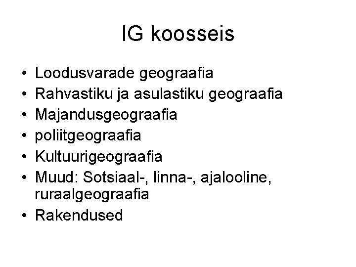 IG koosseis • • • Loodusvarade geograafia Rahvastiku ja asulastiku geograafia Majandusgeograafia poliitgeograafia Kultuurigeograafia