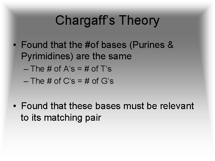 Chargaff’s Theory • Found that the #of bases (Purines & Pyrimidines) are the same